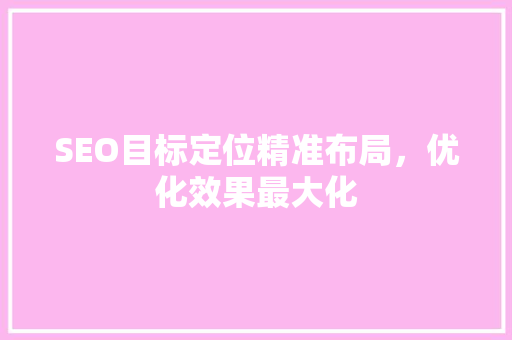 SEO目标定位精准布局，优化效果最大化