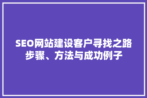 SEO网站建设客户寻找之路步骤、方法与成功例子
