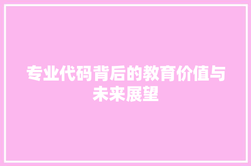 专业代码背后的教育价值与未来展望