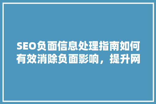 SEO负面信息处理指南如何有效消除负面影响，提升网站排名