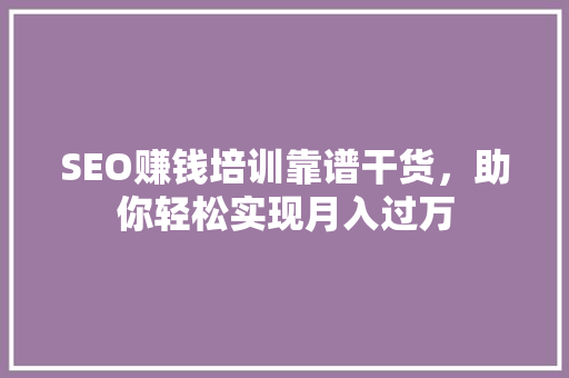SEO赚钱培训靠谱干货，助你轻松实现月入过万