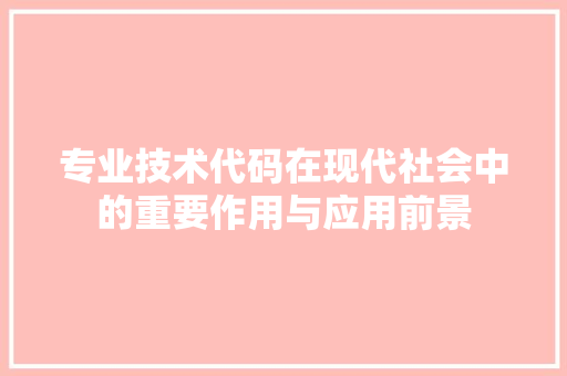 专业技术代码在现代社会中的重要作用与应用前景  第1张