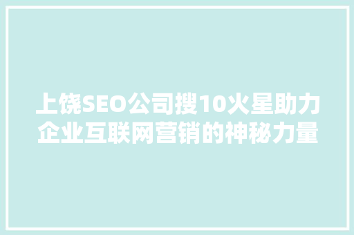 上饶SEO公司搜10火星助力企业互联网营销的神秘力量