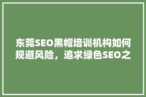 东莞SEO黑帽培训机构如何规避风险，追求绿色SEO之路