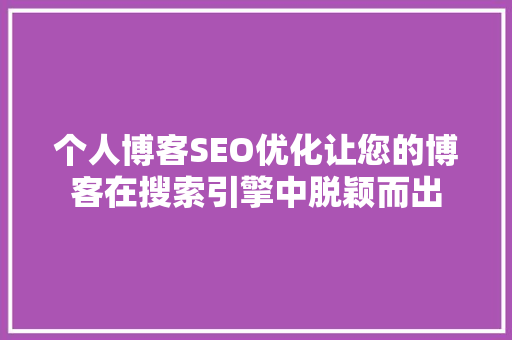 个人博客SEO优化让您的博客在搜索引擎中脱颖而出