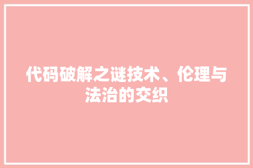 代码破解之谜技术、伦理与法治的交织