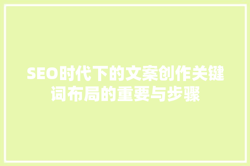 SEO时代下的文案创作关键词布局的重要与步骤