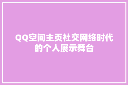 QQ空间主页社交网络时代的个人展示舞台
