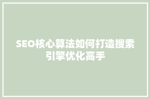 SEO核心算法如何打造搜索引擎优化高手