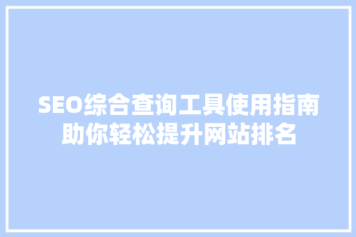 SEO综合查询工具使用指南助你轻松提升网站排名