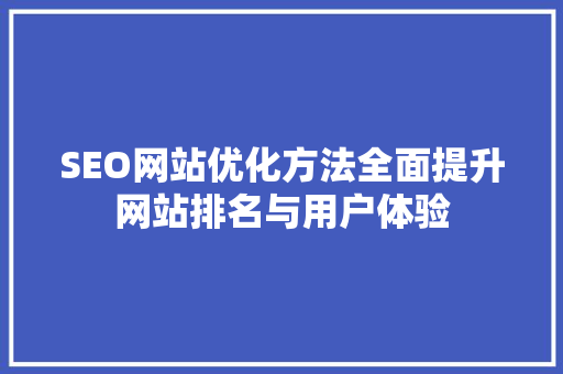 SEO网站优化方法全面提升网站排名与用户体验
