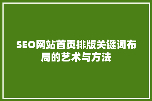 SEO网站首页排版关键词布局的艺术与方法