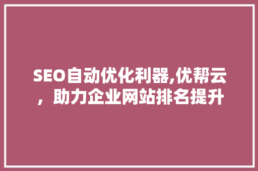 SEO自动优化利器,优帮云，助力企业网站排名提升
