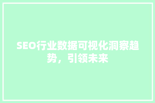 SEO行业数据可视化洞察趋势，引领未来