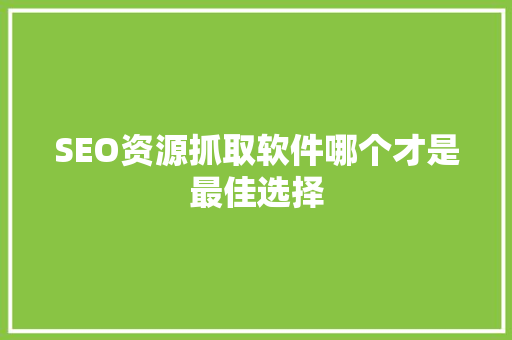 SEO资源抓取软件哪个才是最佳选择