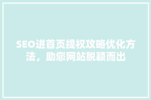 SEO进首页提权攻略优化方法，助您网站脱颖而出