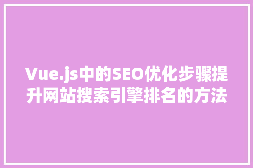Vue.js中的SEO优化步骤提升网站搜索引擎排名的方法