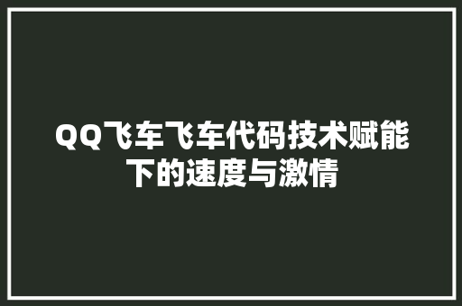 QQ飞车飞车代码技术赋能下的速度与激情