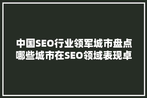 中国SEO行业领军城市盘点哪些城市在SEO领域表现卓越