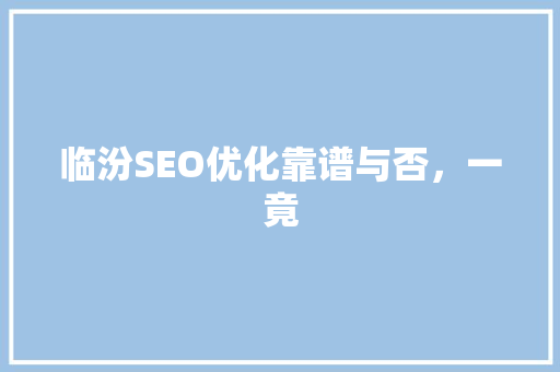 临汾SEO优化靠谱与否，一竟