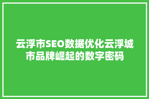 云浮市SEO数据优化云浮城市品牌崛起的数字密码