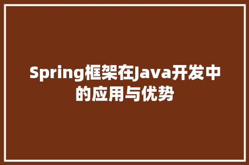 Spring框架在Java开发中的应用与优势