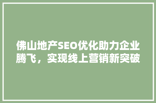 佛山地产SEO优化助力企业腾飞，实现线上营销新突破