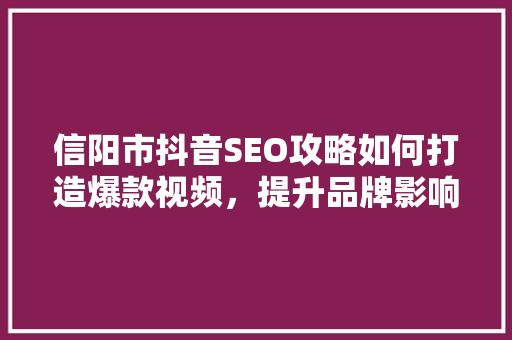 信阳市抖音SEO攻略如何打造爆款视频，提升品牌影响力