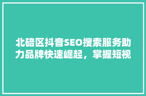北碚区抖音SEO搜索服务助力品牌快速崛起，掌握短视频营销新机遇
