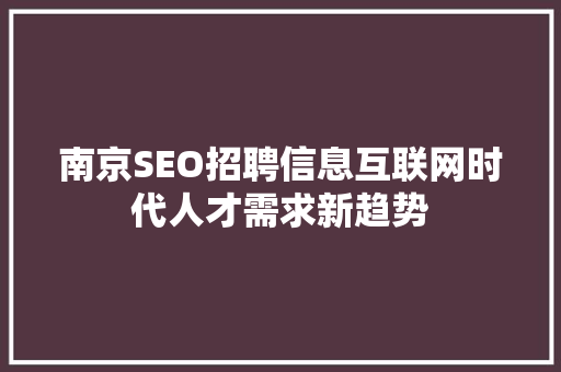 南京SEO招聘信息互联网时代人才需求新趋势