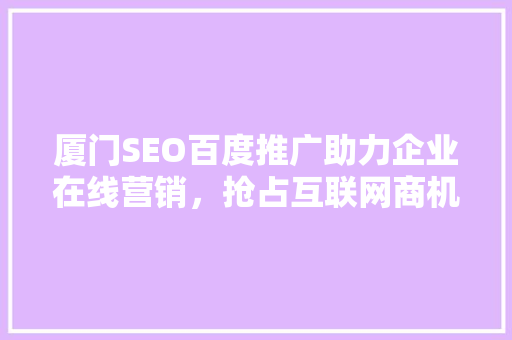 厦门SEO百度推广助力企业在线营销，抢占互联网商机