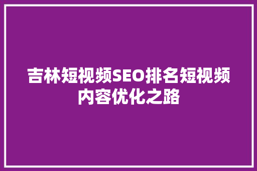 吉林短视频SEO排名短视频内容优化之路