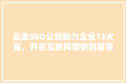吕梁SEO公司助力企业13火星，开启互联网营销新篇章