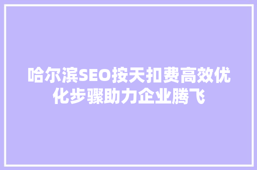 哈尔滨SEO按天扣费高效优化步骤助力企业腾飞