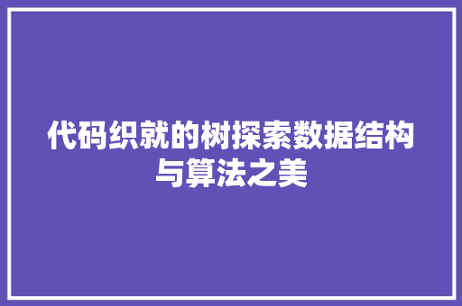 代码织就的树探索数据结构与算法之美