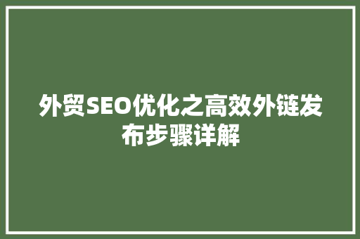 外贸SEO优化之高效外链发布步骤详解