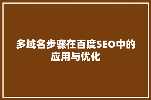 多域名步骤在百度SEO中的应用与优化