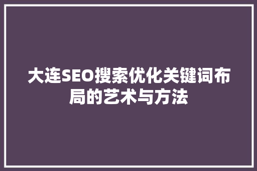 大连SEO搜索优化关键词布局的艺术与方法