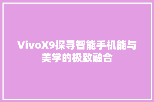 VivoX9探寻智能手机能与美学的极致融合