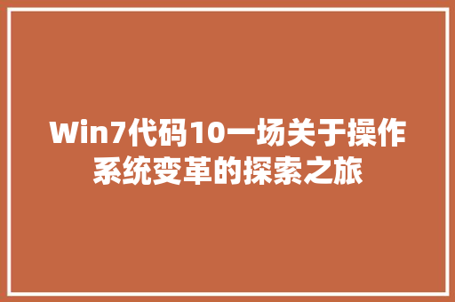 Win7代码10一场关于操作系统变革的探索之旅