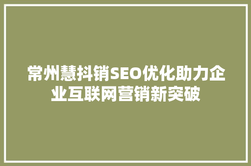常州慧抖销SEO优化助力企业互联网营销新突破