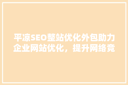 平凉SEO整站优化外包助力企业网站优化，提升网络竞争力