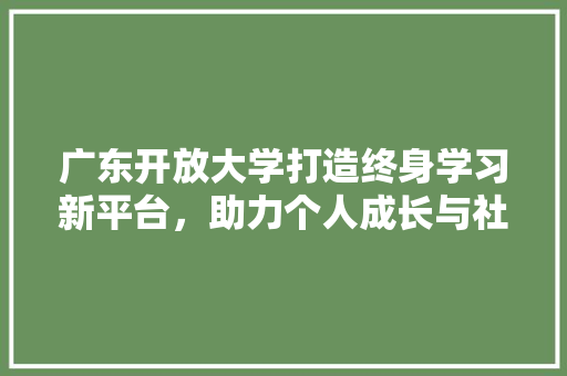 广东开放大学打造终身学习新平台，助力个人成长与社会发展