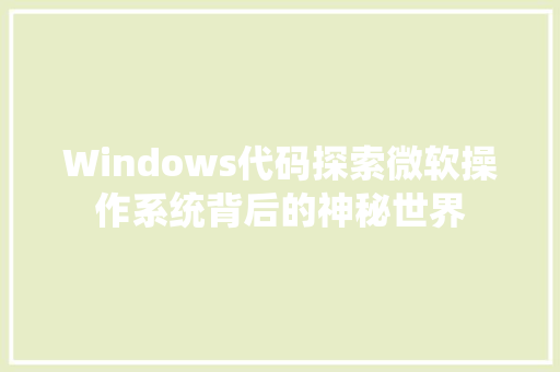Windows代码探索微软操作系统背后的神秘世界