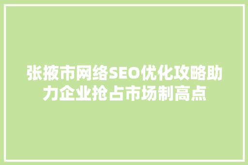张掖市网络SEO优化攻略助力企业抢占市场制高点