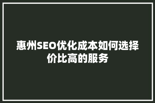 惠州SEO优化成本如何选择价比高的服务