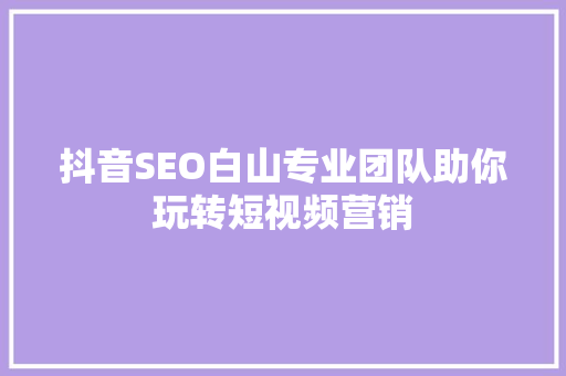 抖音SEO白山专业团队助你玩转短视频营销