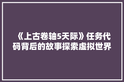 《上古卷轴5天际》任务代码背后的故事探索虚拟世界的奥秘