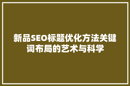 新品SEO标题优化方法关键词布局的艺术与科学