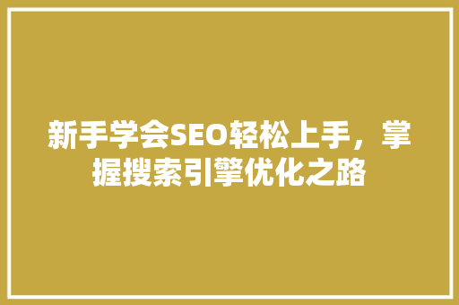新手学会SEO轻松上手，掌握搜索引擎优化之路